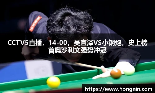 CCTV5直播，14-00，吴宜泽VS小钢炮，史上榜首奥沙利文强势冲冠