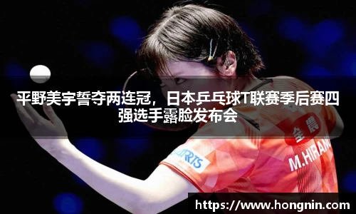 平野美宇誓夺两连冠，日本乒乓球T联赛季后赛四强选手露脸发布会